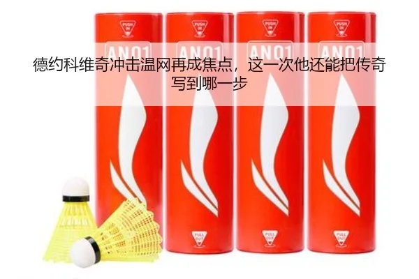 德约科维奇冲击温网再成焦点，这一次他还能把传奇写到哪一步（kaiyun）